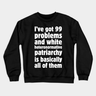 I've got 99 problems and white heteronormative patriarchy is basically all of them. Crewneck Sweatshirt